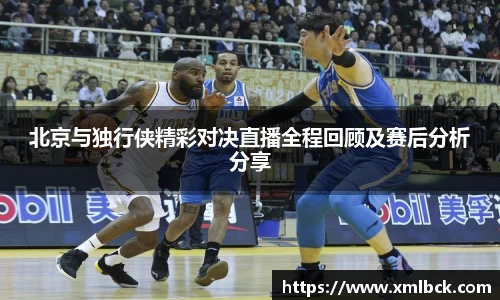 北京与独行侠精彩对决直播全程回顾及赛后分析分享