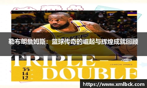 勒布朗詹姆斯：篮球传奇的崛起与辉煌成就回顾