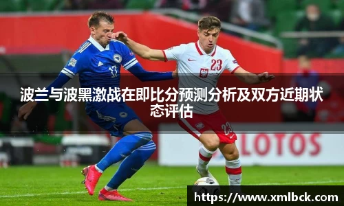 波兰与波黑激战在即比分预测分析及双方近期状态评估