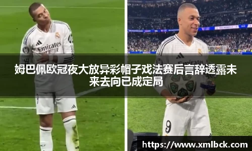 姆巴佩欧冠夜大放异彩帽子戏法赛后言辞透露未来去向已成定局
